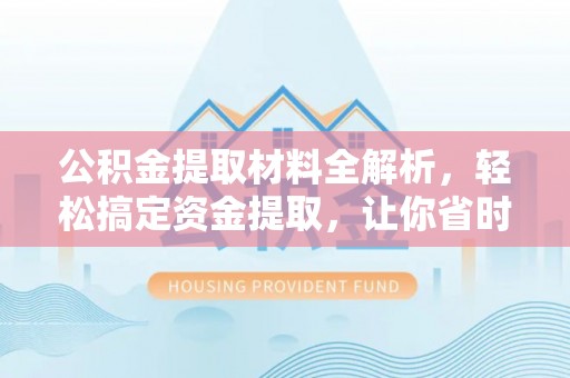 仪征公积金提取材料全解析，轻松搞定资金提取，让你省时又省心