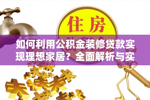 仪征如何利用公积金装修贷款实现理想家居？全面解析与实用建议