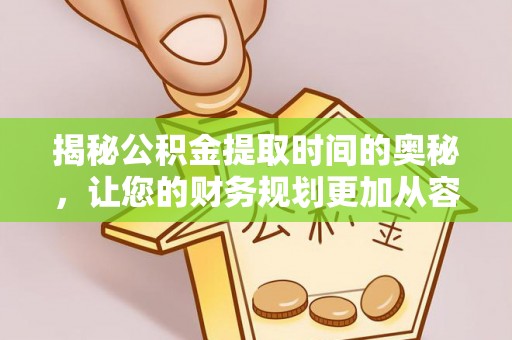 仪征揭秘公积金提取时间的奥秘，让您的财务规划更加从容