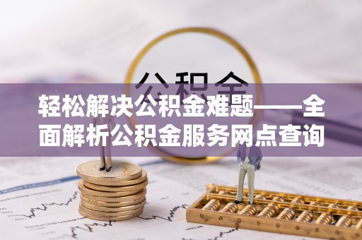 仪征轻松解决公积金难题——全面解析公积金服务网点查询技巧