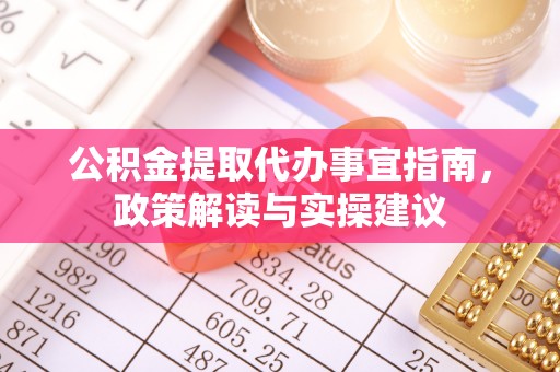 仪征公积金提取代办事宜指南，政策解读与实操建议