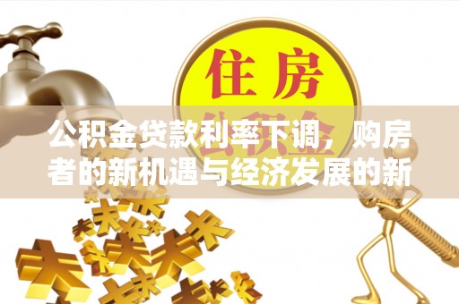 仪征公积金贷款利率下调，购房者的新机遇与经济发展的新动力