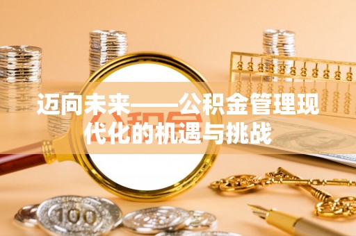 仪征迈向未来——公积金管理现代化的机遇与挑战