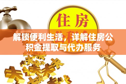 仪征解锁便利生活，详解住房公积金提取与代办服务