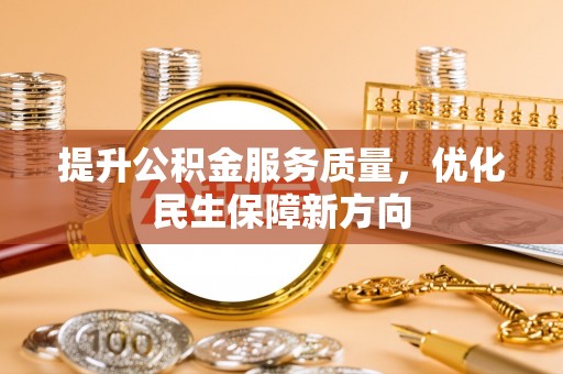 仪征提升公积金服务质量，优化民生保障新方向