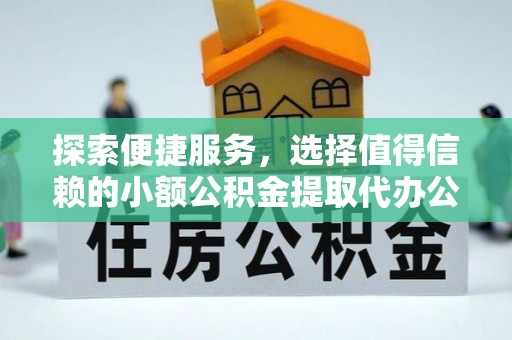 仪征探索便捷服务，选择值得信赖的小额公积金提取代办公司