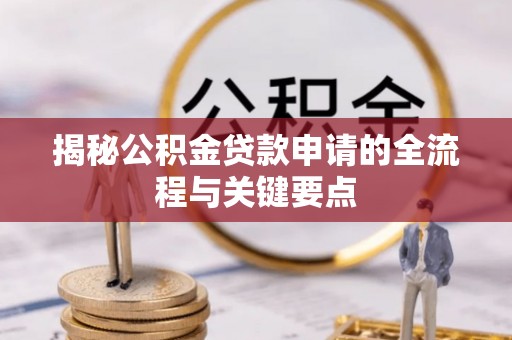 仪征揭秘公积金贷款申请的全流程与关键要点