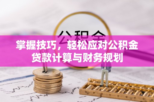 仪征掌握技巧，轻松应对公积金贷款计算与财务规划