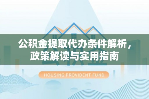 仪征公积金提取代办条件解析，政策解读与实用指南