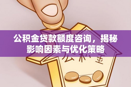 仪征公积金贷款额度咨询，揭秘影响因素与优化策略