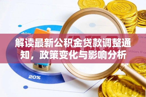 仪征解读最新公积金贷款调整通知，政策变化与影响分析