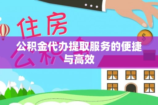 仪征公积金代办提取服务的便捷与高效