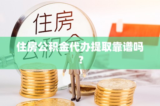 仪征住房公积金代办提取靠谱吗？
