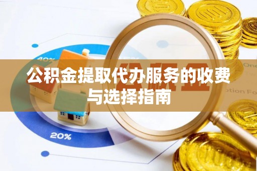 仪征公积金提取代办服务的收费与选择指南