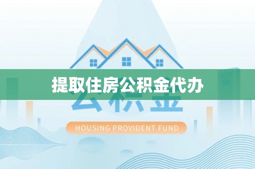 仪征提取住房公积金代办