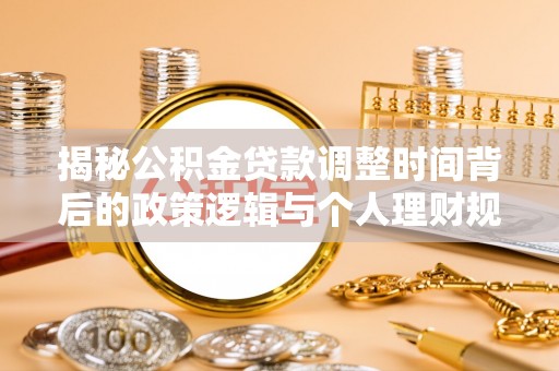 仪征揭秘公积金贷款调整时间背后的政策逻辑与个人理财规划