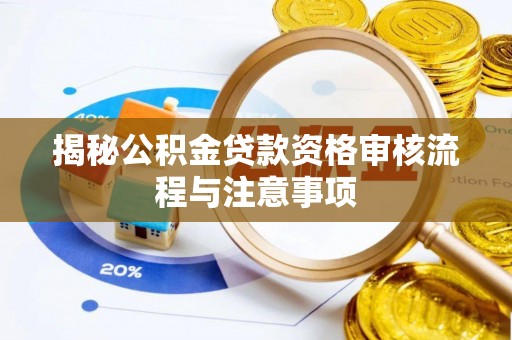 仪征揭秘公积金贷款资格审核流程与注意事项