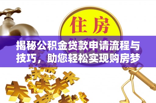 仪征揭秘公积金贷款申请流程与技巧，助您轻松实现购房梦