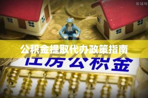 仪征公积金提取代办政策指南