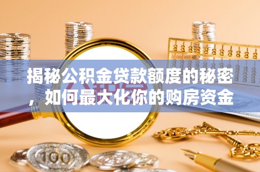 仪征揭秘公积金贷款额度的秘密，如何最大化你的购房资金