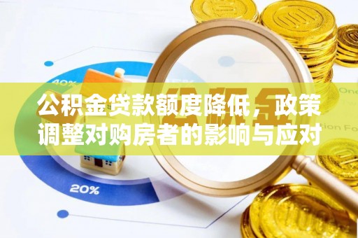 仪征公积金贷款额度降低，政策调整对购房者的影响与应对策略