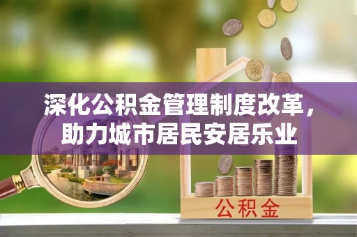 仪征深化公积金管理制度改革，助力城市居民安居乐业