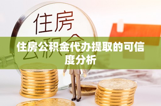 仪征住房公积金代办提取的可信度分析