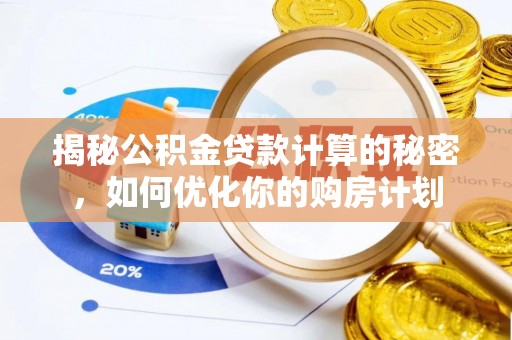 仪征揭秘公积金贷款计算的秘密，如何优化你的购房计划