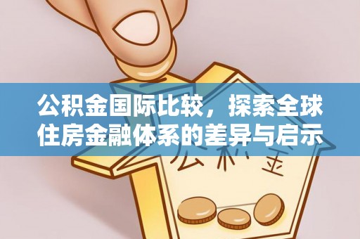 仪征公积金国际比较，探索全球住房金融体系的差异与启示