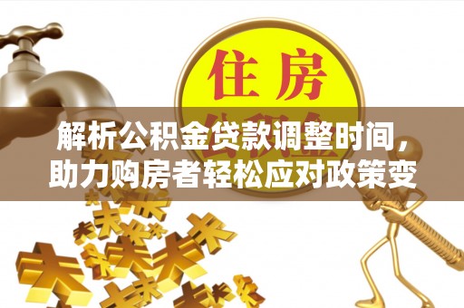 仪征解析公积金贷款调整时间，助力购房者轻松应对政策变化