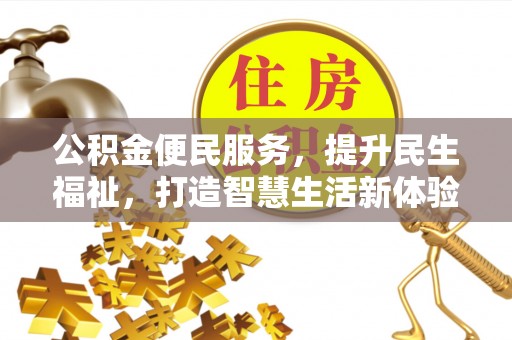 仪征公积金便民服务，提升民生福祉，打造智慧生活新体验