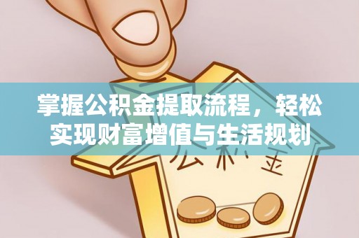仪征掌握公积金提取流程，轻松实现财富增值与生活规划