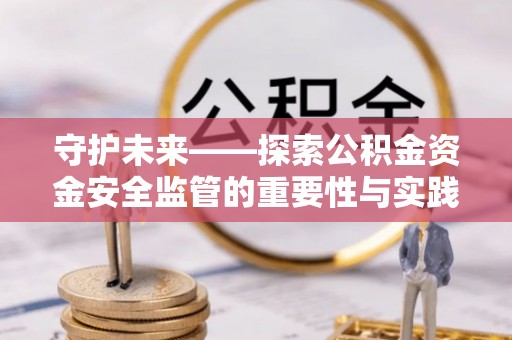仪征守护未来——探索公积金资金安全监管的重要性与实践路径