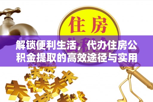 仪征解锁便利生活，代办住房公积金提取的高效途径与实用技巧