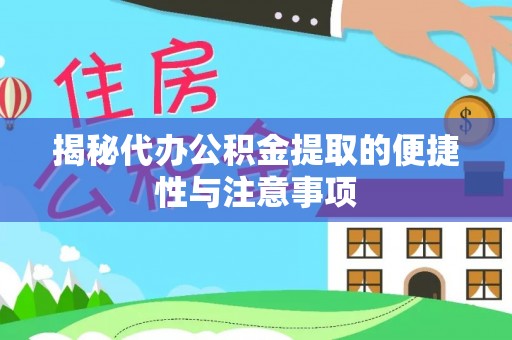 仪征揭秘代办公积金提取的便捷性与注意事项
