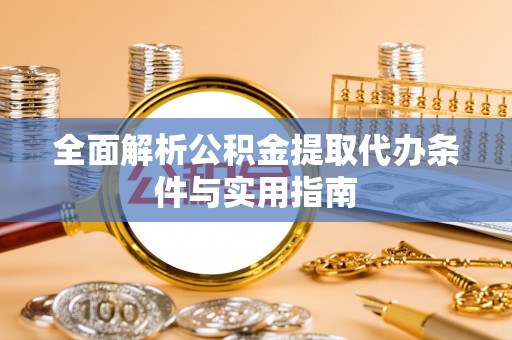 仪征全面解析公积金提取代办条件与实用指南
