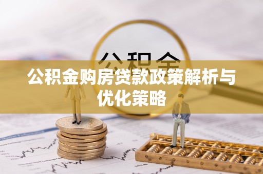 仪征公积金购房贷款政策解析与优化策略