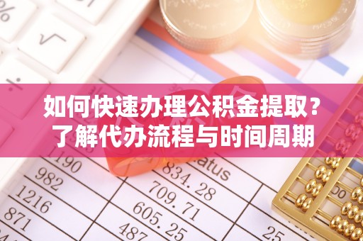 仪征如何快速办理公积金提取？了解代办流程与时间周期