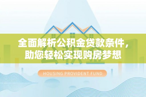 仪征全面解析公积金贷款条件，助您轻松实现购房梦想