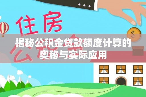 仪征揭秘公积金贷款额度计算的奥秘与实际应用