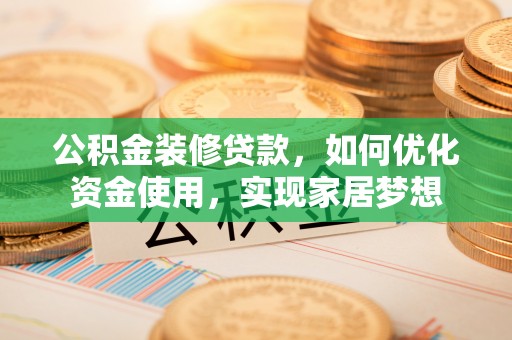 仪征公积金装修贷款，如何优化资金使用，实现家居梦想