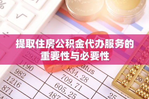 仪征提取住房公积金代办服务的重要性与必要性