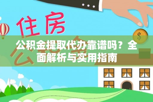 仪征公积金提取代办靠谱吗？全面解析与实用指南