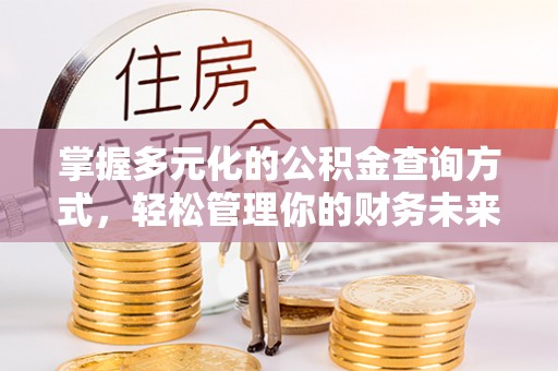 仪征掌握多元化的公积金查询方式，轻松管理你的财务未来