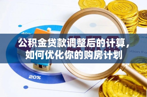 仪征公积金贷款调整后的计算，如何优化你的购房计划