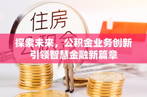仪征探索未来，公积金业务创新引领智慧金融新篇章
