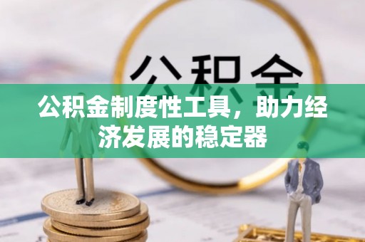 仪征公积金制度性工具，助力经济发展的稳定器