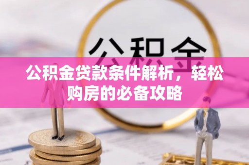 仪征公积金贷款条件解析，轻松购房的必备攻略