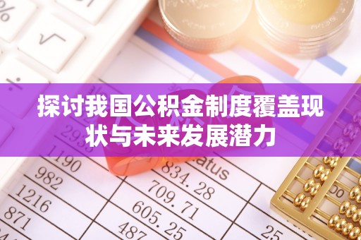 仪征探讨我国公积金制度覆盖现状与未来发展潜力