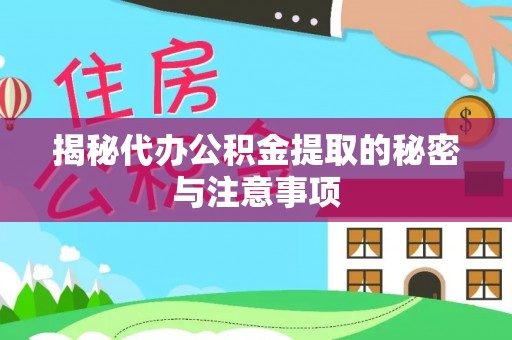 仪征揭秘代办公积金提取的秘密与注意事项